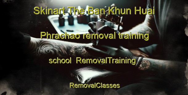 Skinart The Ban Khun Huai Phrachao removal training school | RemovalTraining | RemovalClasses | SkinartTraining-Thailand