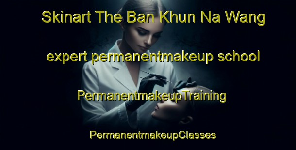 Skinart The Ban Khun Na Wang expert permanentmakeup school | PermanentmakeupTraining | PermanentmakeupClasses | SkinartTraining-Thailand
