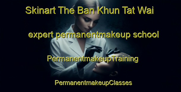 Skinart The Ban Khun Tat Wai expert permanentmakeup school | PermanentmakeupTraining | PermanentmakeupClasses | SkinartTraining-Thailand