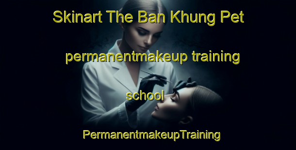 Skinart The Ban Khung Pet permanentmakeup training school | PermanentmakeupTraining | PermanentmakeupClasses | SkinartTraining-Thailand