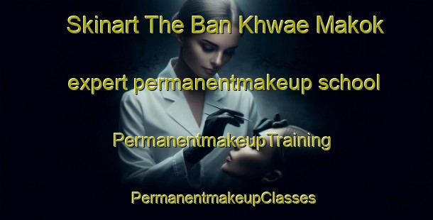 Skinart The Ban Khwae Makok expert permanentmakeup school | PermanentmakeupTraining | PermanentmakeupClasses | SkinartTraining-Thailand