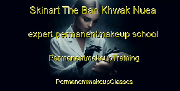 Skinart The Ban Khwak Nuea expert permanentmakeup school | #PermanentmakeupTraining #PermanentmakeupClasses #SkinartTraining-Thailand