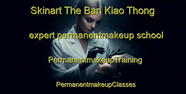 Skinart The Ban Kiao Thong expert permanentmakeup school | PermanentmakeupTraining | PermanentmakeupClasses | SkinartTraining-Thailand