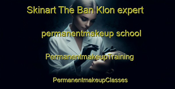 Skinart The Ban Klon expert permanentmakeup school | PermanentmakeupTraining | PermanentmakeupClasses | SkinartTraining-Thailand