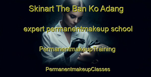 Skinart The Ban Ko Adang expert permanentmakeup school | PermanentmakeupTraining | PermanentmakeupClasses | SkinartTraining-Thailand