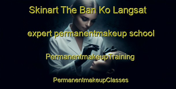 Skinart The Ban Ko Langsat expert permanentmakeup school | PermanentmakeupTraining | PermanentmakeupClasses | SkinartTraining-Thailand