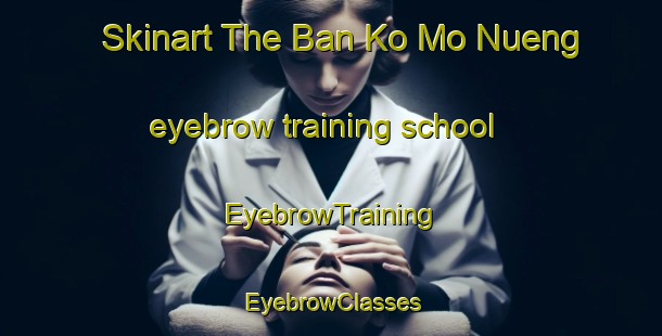 Skinart The Ban Ko Mo Nueng eyebrow training school | EyebrowTraining | EyebrowClasses | SkinartTraining-Thailand