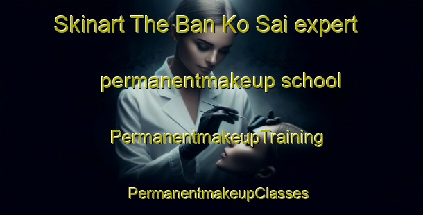 Skinart The Ban Ko Sai expert permanentmakeup school | PermanentmakeupTraining | PermanentmakeupClasses | SkinartTraining-Thailand