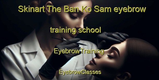 Skinart The Ban Ko Sam eyebrow training school | EyebrowTraining | EyebrowClasses | SkinartTraining-Thailand