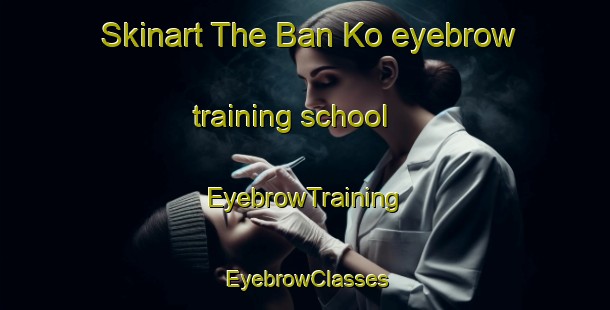Skinart The Ban Ko eyebrow training school | EyebrowTraining | EyebrowClasses | SkinartTraining-Thailand