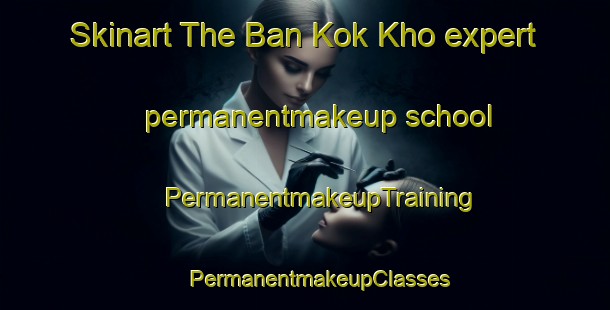 Skinart The Ban Kok Kho expert permanentmakeup school | #PermanentmakeupTraining #PermanentmakeupClasses #SkinartTraining-Thailand