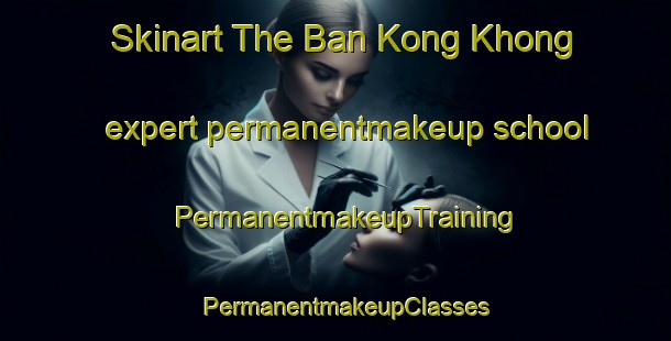 Skinart The Ban Kong Khong expert permanentmakeup school | PermanentmakeupTraining | PermanentmakeupClasses | SkinartTraining-Thailand