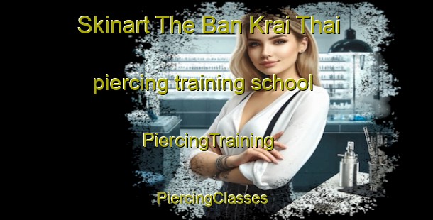 Skinart The Ban Krai Thai piercing training school | PiercingTraining | PiercingClasses | SkinartTraining-Thailand