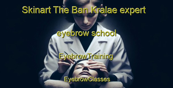 Skinart The Ban Kralae expert eyebrow school | EyebrowTraining | EyebrowClasses | SkinartTraining-Thailand