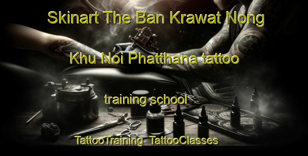 Skinart The Ban Krawat Nong Khu Noi Phatthana tattoo training school | TattooTraining | TattooClasses | SkinartTraining-Thailand