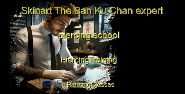 Skinart The Ban Ku Chan expert piercing school | PiercingTraining | PiercingClasses | SkinartTraining-Thailand