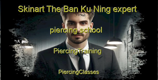 Skinart The Ban Ku Ning expert piercing school | #PiercingTraining #PiercingClasses #SkinartTraining-Thailand