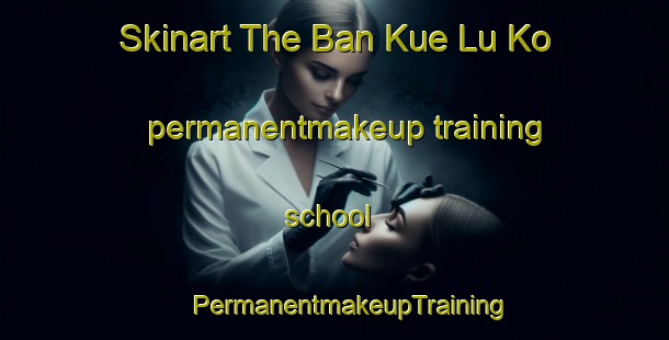 Skinart The Ban Kue Lu Ko permanentmakeup training school | #PermanentmakeupTraining #PermanentmakeupClasses #SkinartTraining-Thailand