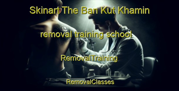 Skinart The Ban Kut Khamin removal training school | RemovalTraining | RemovalClasses | SkinartTraining-Thailand