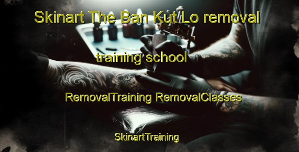 Skinart The Ban Kut Lo removal training school | #RemovalTraining #RemovalClasses #SkinartTraining-Thailand