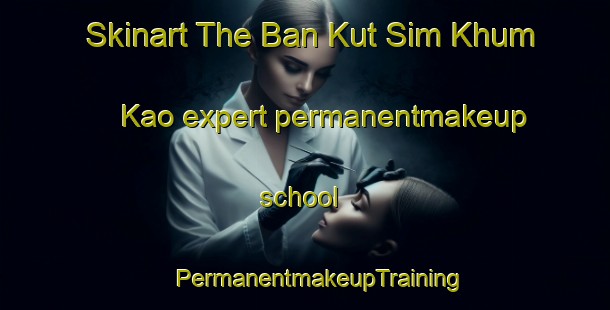 Skinart The Ban Kut Sim Khum Kao expert permanentmakeup school | #PermanentmakeupTraining #PermanentmakeupClasses #SkinartTraining-Thailand