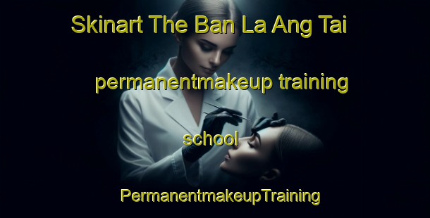 Skinart The Ban La Ang Tai permanentmakeup training school | PermanentmakeupTraining | PermanentmakeupClasses | SkinartTraining-Thailand