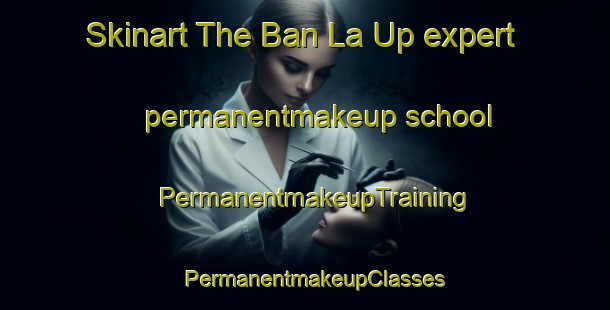 Skinart The Ban La Up expert permanentmakeup school | PermanentmakeupTraining | PermanentmakeupClasses | SkinartTraining-Thailand