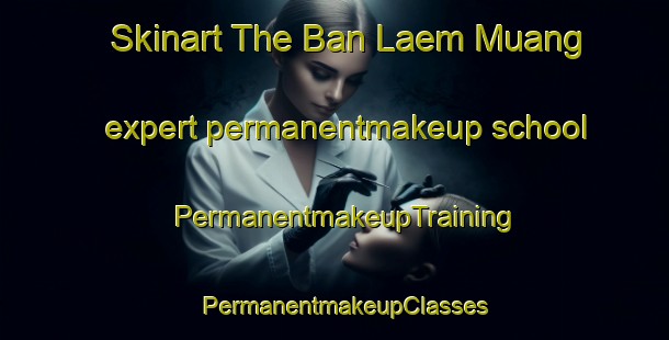 Skinart The Ban Laem Muang expert permanentmakeup school | PermanentmakeupTraining | PermanentmakeupClasses | SkinartTraining-Thailand