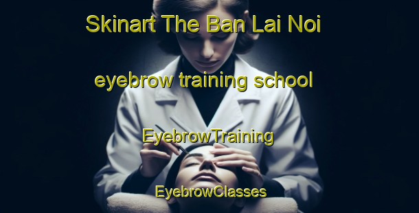 Skinart The Ban Lai Noi eyebrow training school | EyebrowTraining | EyebrowClasses | SkinartTraining-Thailand