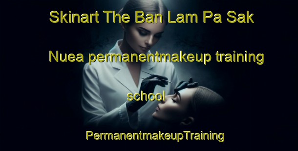 Skinart The Ban Lam Pa Sak Nuea permanentmakeup training school | #PermanentmakeupTraining #PermanentmakeupClasses #SkinartTraining-Thailand