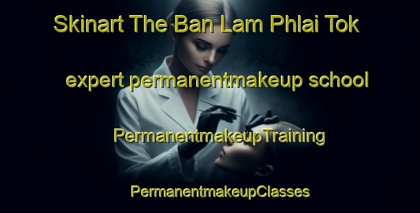 Skinart The Ban Lam Phlai Tok expert permanentmakeup school | #PermanentmakeupTraining #PermanentmakeupClasses #SkinartTraining-Thailand