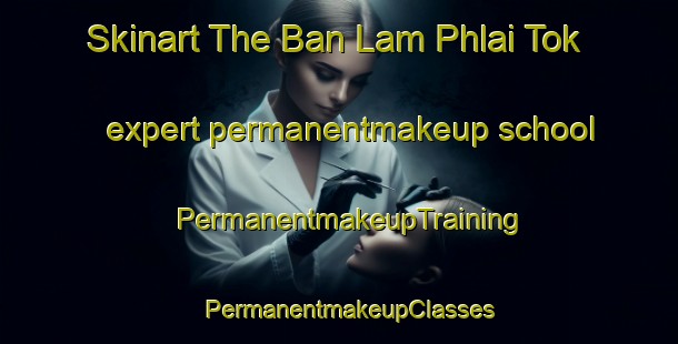 Skinart The Ban Lam Phlai Tok expert permanentmakeup school | PermanentmakeupTraining | PermanentmakeupClasses | SkinartTraining-Thailand