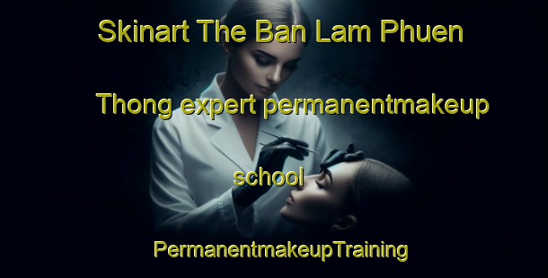 Skinart The Ban Lam Phuen Thong expert permanentmakeup school | PermanentmakeupTraining | PermanentmakeupClasses | SkinartTraining-Thailand