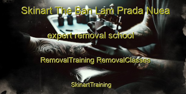 Skinart The Ban Lam Prada Nuea expert removal school | #RemovalTraining #RemovalClasses #SkinartTraining-Thailand