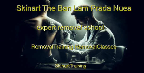 Skinart The Ban Lam Prada Nuea expert removal school | #RemovalTraining #RemovalClasses #SkinartTraining-Thailand