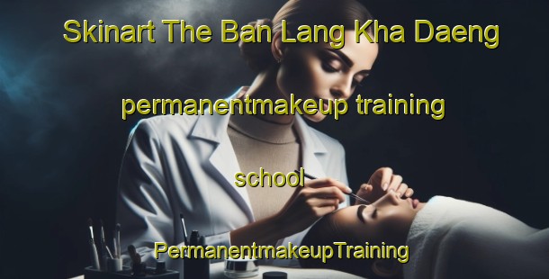 Skinart The Ban Lang Kha Daeng permanentmakeup training school | PermanentmakeupTraining | PermanentmakeupClasses | SkinartTraining-Thailand