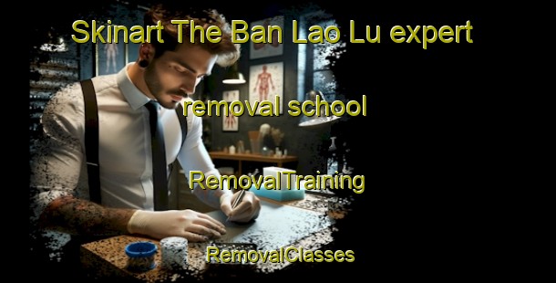 Skinart The Ban Lao Lu expert removal school | RemovalTraining | RemovalClasses | SkinartTraining-Thailand