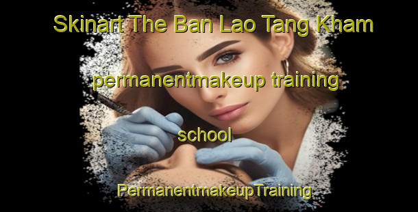Skinart The Ban Lao Tang Kham permanentmakeup training school | PermanentmakeupTraining | PermanentmakeupClasses | SkinartTraining-Thailand