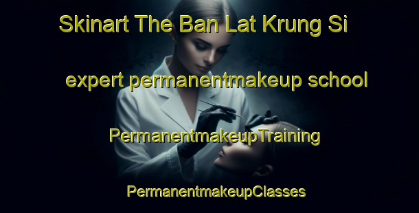 Skinart The Ban Lat Krung Si expert permanentmakeup school | PermanentmakeupTraining | PermanentmakeupClasses | SkinartTraining-Thailand