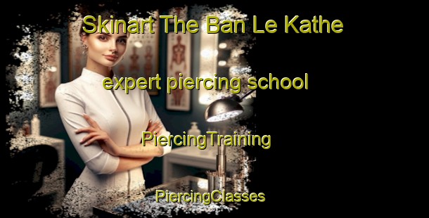 Skinart The Ban Le Kathe expert piercing school | PiercingTraining | PiercingClasses | SkinartTraining-Thailand