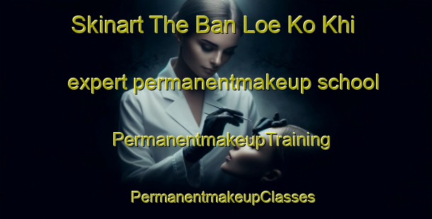 Skinart The Ban Loe Ko Khi expert permanentmakeup school | PermanentmakeupTraining | PermanentmakeupClasses | SkinartTraining-Thailand
