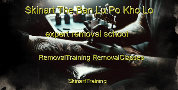 Skinart The Ban Lu Po Kho Lo expert removal school | #RemovalTraining #RemovalClasses #SkinartTraining-Thailand