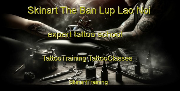 Skinart The Ban Lup Lao Noi expert tattoo school | #TattooTraining #TattooClasses #SkinartTraining-Thailand