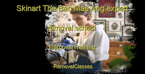 Skinart The Ban Mae Ang expert removal school | RemovalTraining | RemovalClasses | SkinartTraining-Thailand