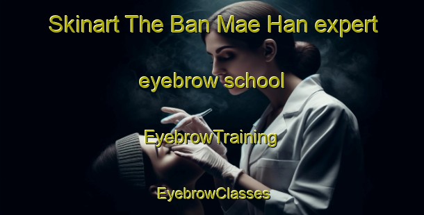Skinart The Ban Mae Han expert eyebrow school | EyebrowTraining | EyebrowClasses | SkinartTraining-Thailand
