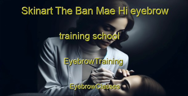Skinart The Ban Mae Hi eyebrow training school | EyebrowTraining | EyebrowClasses | SkinartTraining-Thailand