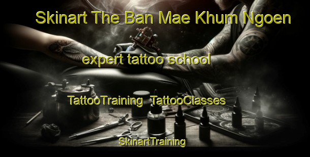 Skinart The Ban Mae Khum Ngoen expert tattoo school | TattooTraining | TattooClasses | SkinartTraining-Thailand