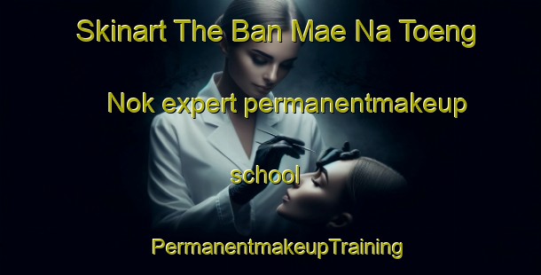 Skinart The Ban Mae Na Toeng Nok expert permanentmakeup school | PermanentmakeupTraining | PermanentmakeupClasses | SkinartTraining-Thailand