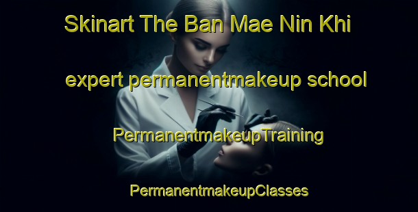 Skinart The Ban Mae Nin Khi expert permanentmakeup school | #PermanentmakeupTraining #PermanentmakeupClasses #SkinartTraining-Thailand