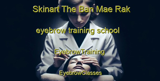 Skinart The Ban Mae Rak eyebrow training school | EyebrowTraining | EyebrowClasses | SkinartTraining-Thailand